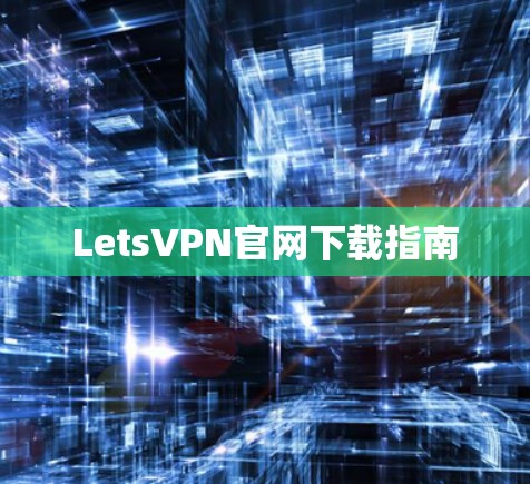LetsVPN官网下载指南 LetsVPN官网下载指南