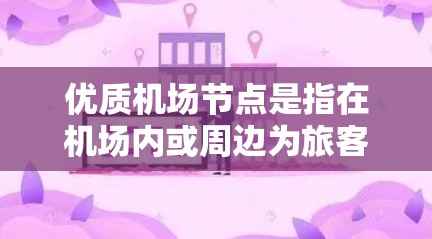 优质机场节点是指在机场内或周边为旅客提供服务的设施和服务的集合体,其优质性体现在服务质量、设施完善度、环境舒适度、技术支持以及安全性等多个方面。以下是优质机场节点的详细分析 优质机场节点是指在机场内或周边为旅客提供服务的设施和服务的集合体,其优质性体现在服务质量、设施完善度、环境舒适度、技术支持以及安全性等多个方面。以下是优质机场节点的详细分析
