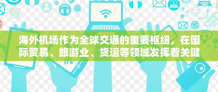 海外机场作为全球交通的重要枢纽,在国际贸易、旅游业、货运等领域发挥着关键作用。以下是关于海外机场节点的分析 海外机场作为全球交通的重要枢纽,在国际贸易、旅游业、货运等领域发挥着关键作用。以下是关于海外机场节点的分析