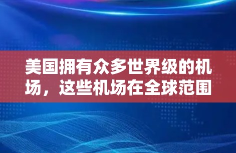 美国拥有众多世界级的机场，这些机场在全球范围内都扮演着重要的角色。以下是一些主要的美国机场