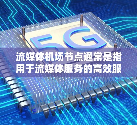 流媒体机场节点通常是指用于流媒体服务的高效服务器或节点，主要用于处理和分发大量的流媒体数据。这些节点通常由专业的内容分发网络（CDN）或流媒体服务提供商运营，旨在为用户提供快速、稳定的流媒体体验