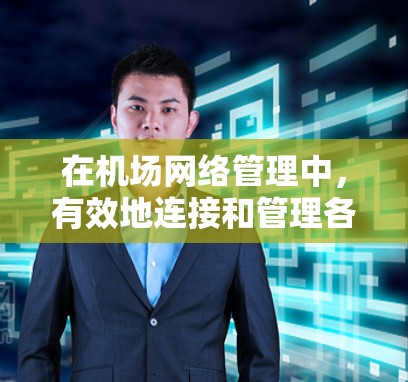 在机场网络管理中,有效地连接和管理各种设备是至关重要的。以下是一些常用的机场节点连接工具,并根据不同用户需求对其用途进行了分类 在机场网络管理中,有效地连接和管理各种设备是至关重要的。以下是一些常用的机场节点连接工具,并根据不同用户需求对其用途进行了分类