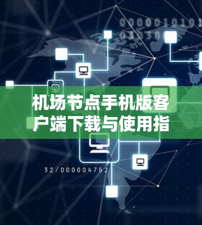 机场节点手机版客户端下载与使用指南 机场节点手机版客户端下载与使用指南