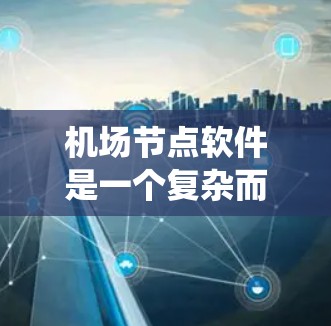 机场节点软件是一个复杂而多功能的系统,主要用于管理和优化机场网络环境。以下是对机场节点软件的详细分析 机场节点软件是一个复杂而多功能的系统,主要用于管理和优化机场网络环境。以下是对机场节点软件的详细分析