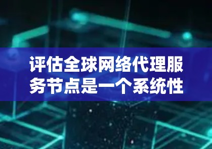 评估全球网络代理服务节点是一个系统性的过程,涵盖多个关键方面。以下是对这一过程的总结和建议 评估全球网络代理服务节点是一个系统性的过程,涵盖多个关键方面。以下是对这一过程的总结和建议