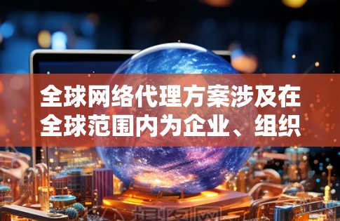 全球网络代理方案涉及在全球范围内为企业、组织或个人提供网络服务,包括但不限于互联网接入、数据传输、内容分发、安全防护等。以下是一些关键要素和考虑因素 全球网络代理方案涉及在全球范围内为企业、组织或个人提供网络服务,包括但不限于互联网接入、数据传输、内容分发、安全防护等。以下是一些关键要素和考虑因素