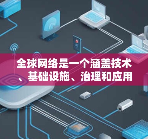 全球网络是一个涵盖技术、基础设施、治理和应用等多个方面的广泛主题。以下是一些关键点,帮助你更好地理解全球网络 全球网络是一个涵盖技术、基础设施、治理和应用等多个方面的广泛主题。以下是一些关键点,帮助你更好地理解全球网络