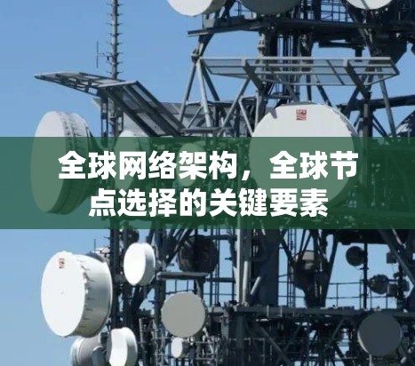 全球网络架构，全球节点选择的关键要素