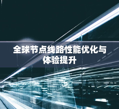 全球节点线路性能优化与体验提升 全球节点线路性能优化与体验提升