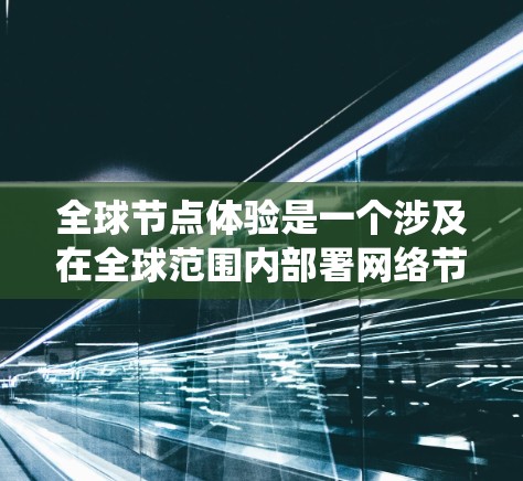 全球节点体验是一个涉及在全球范围内部署网络节点以提供高性能服务的系统设计方案。以下是对该方案的详细分析和建议 全球节点体验是一个涉及在全球范围内部署网络节点以提供高性能服务的系统设计方案。以下是对该方案的详细分析和建议