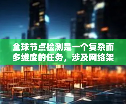 全球节点检测是一个复杂而多维度的任务，涉及网络架构、探测技术、工具选择、法律合规以及性能优化等多个方面。以下是对全球节点检测的详细分步说明