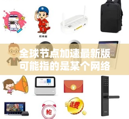 全球节点加速最新版可能指的是某个网络服务或平台在全球范围内优化了数据传输速度和覆盖范围的版本。具体内容可能因服务而异,以下是一些可能的改进和更新 全球节点加速最新版可能指的是某个网络服务或平台在全球范围内优化了数据传输速度和覆盖范围的版本。具体内容可能因服务而异,以下是一些可能的改进和更新