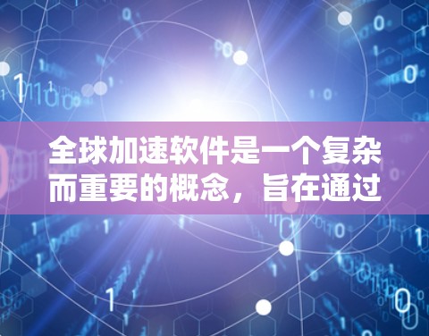 全球加速软件是一个复杂而重要的概念，旨在通过分布式计算和云计算等技术，在全球范围内协同处理数据和任务，提升处理速度和资源利用率。以下是对全球加速软件的详细分析