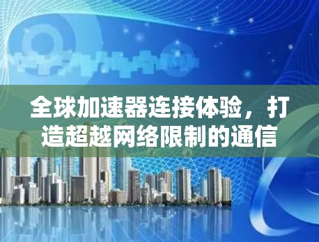 全球加速器连接体验,打造超越网络限制的通信未来 全球加速器连接体验,打造超越网络限制的通信未来