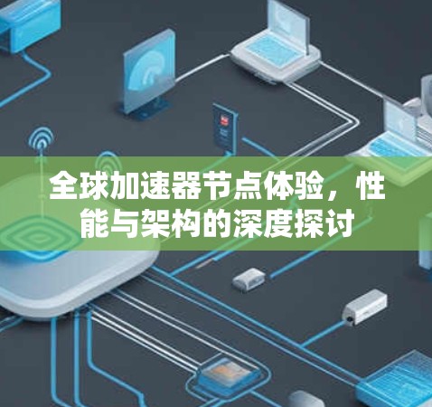 全球加速器节点体验,性能与架构的深度探讨 全球加速器节点体验,性能与架构的深度探讨