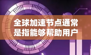 全球加速节点通常是指能够帮助用户快速访问网站或下载内容的服务器,这些服务器分布在全球各地。通过选择最近的服务器,用户可以减少延迟,提升访问速度。以下是一些推荐方法和工具 全球加速节点通常是指能够帮助用户快速访问网站或下载内容的服务器,这些服务器分布在全球各地。通过选择最近的服务器,用户可以减少延迟,提升访问速度。以下是一些推荐方法和工具