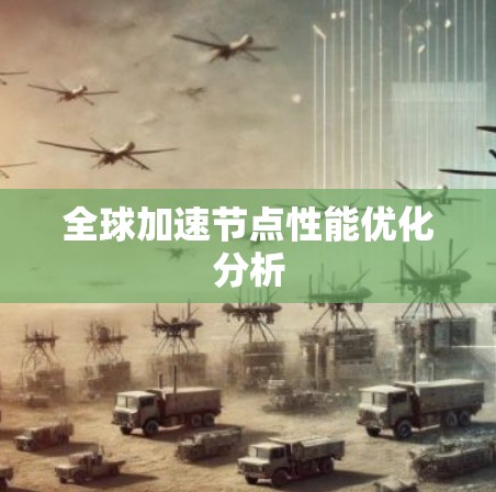 全球加速节点性能优化分析 全球加速节点性能优化分析