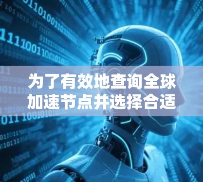 为了有效地查询全球加速节点并选择合适的服务器,可以按照以下步骤进行操作 为了有效地查询全球加速节点并选择合适的服务器,可以按照以下步骤进行操作
