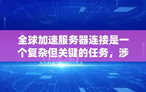 全球加速服务器连接是一个复杂但关键的任务,涉及多个方面的考虑。以下是对该问题的系统分析和解决方案 全球加速服务器连接是一个复杂但关键的任务,涉及多个方面的考虑。以下是对该问题的系统分析和解决方案