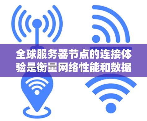 全球服务器节点的连接体验是衡量网络性能和数据传输效率的重要指标,尤其是在处理分布式系统、实时应用、云计算或大数据分析等场景中。以下是一些关键因素和建议,帮助你更好地理解和优化全球服务器节点的连接体验 全球服务器节点的连接体验是衡量网络性能和数据传输效率的重要指标,尤其是在处理分布式系统、实时应用、云计算或大数据分析等场景中。以下是一些关键因素和建议,帮助你更好地理解和优化全球服务器节点的连接体验