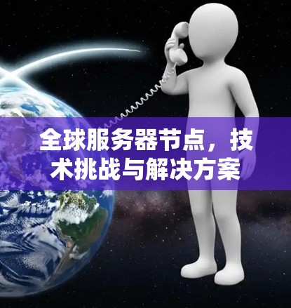 全球服务器节点，技术挑战与解决方案