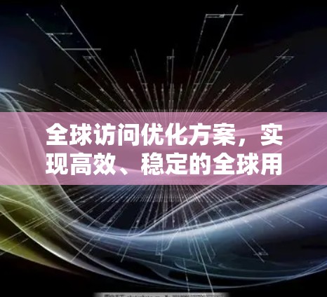 全球访问优化方案，实现高效、稳定的全球用户访问