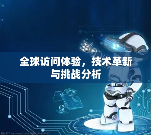 全球访问体验,技术革新与挑战分析 全球访问体验,技术革新与挑战分析