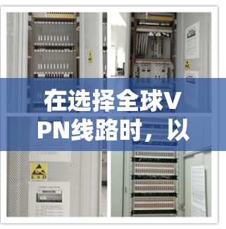 在选择全球VPN线路时,以下是根据您的需求整理出的推荐列表 在选择全球VPN线路时,以下是根据您的需求整理出的推荐列表
