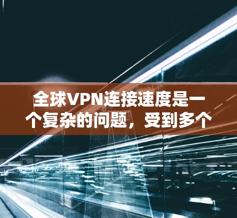 全球VPN连接速度是一个复杂的问题,受到多个因素的影响。以下是对这些因素的详细分析及优化建议 全球VPN连接速度是一个复杂的问题,受到多个因素的影响。以下是对这些因素的详细分析及优化建议