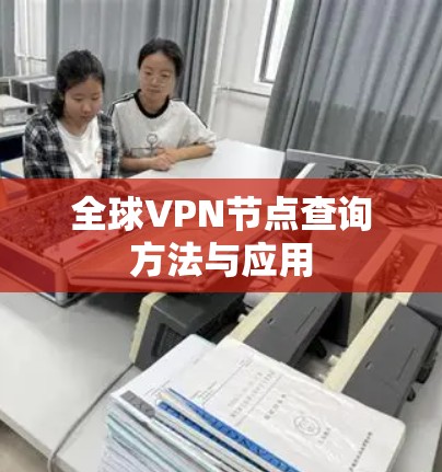 全球VPN节点查询方法与应用 全球VPN节点查询方法与应用