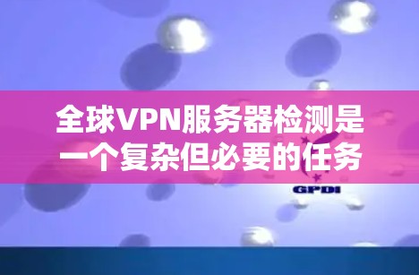 全球VPN服务器检测是一个复杂但必要的任务,涉及多个步骤和考虑因素。以下是对该任务的详细分步骤说明 全球VPN服务器检测是一个复杂但必要的任务,涉及多个步骤和考虑因素。以下是对该任务的详细分步骤说明