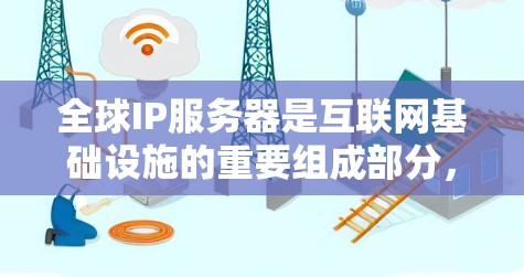 全球IP服务器是互联网基础设施的重要组成部分,负责将域名解析为对应的IP地址,确保互联网的正常运转。以下是对全球IP服务器的详细分析 全球IP服务器是互联网基础设施的重要组成部分,负责将域名解析为对应的IP地址,确保互联网的正常运转。以下是对全球IP服务器的详细分析