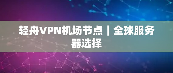 轻舟VPN机场节点|全球服务器选择 轻舟VPN机场节点|全球服务器选择