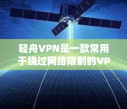 轻舟VPN是一款常用于绕过网络限制的VPN软件，其正版软件应通过其官方网站或通过官方渠道获取。以下是一些可能帮助你找到轻舟VPN官网的步骤
