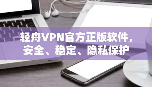 轻舟VPN官方正版软件,安全、稳定、隐私保护 轻舟VPN官方正版软件,安全、稳定、隐私保护