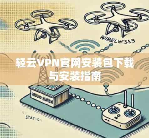 轻云VPN官网安装包下载与安装指南 轻云VPN官网安装包下载与安装指南