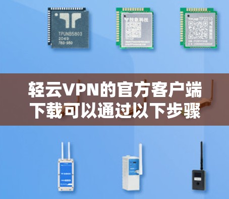 轻云VPN的官方客户端下载可以通过以下步骤进行