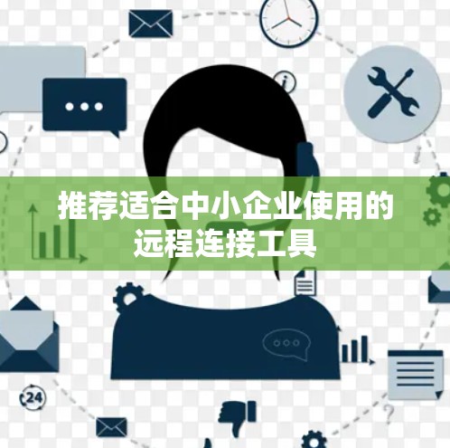 推荐适合中小企业使用的远程连接工具 推荐适合中小企业使用的远程连接工具