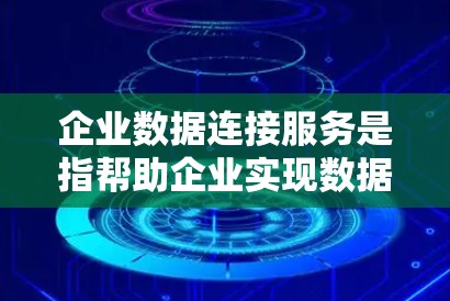 企业数据连接服务是指帮助企业实现数据之间的高效、安全和可靠连接的技术和服务。随着数字化转型的加速，企业数据的内外部集成变得越来越重要，这种服务能够帮助企业打破数据孤岛，实现数据的无缝流动和共享