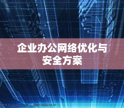 企业办公网络优化与安全方案 企业办公网络优化与安全方案