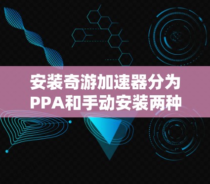 安装奇游加速器分为PPA和手动安装两种方法。以下是详细指南