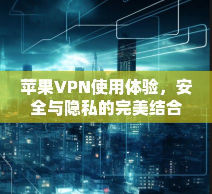 苹果VPN使用体验，安全与隐私的完美结合