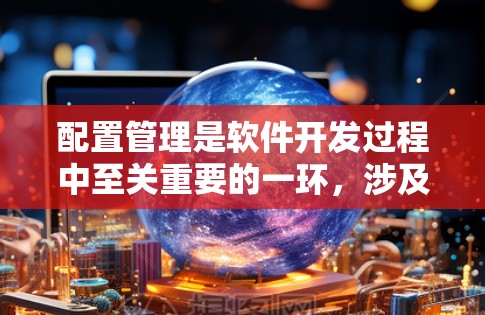 配置管理是软件开发过程中至关重要的一环,涉及项目各个阶段,从开发到部署再到维护。为了确保配置管理的高效和安全,以下是配置管理的最新版本和建议实践 配置管理是软件开发过程中至关重要的一环,涉及项目各个阶段,从开发到部署再到维护。为了确保配置管理的高效和安全,以下是配置管理的最新版本和建议实践