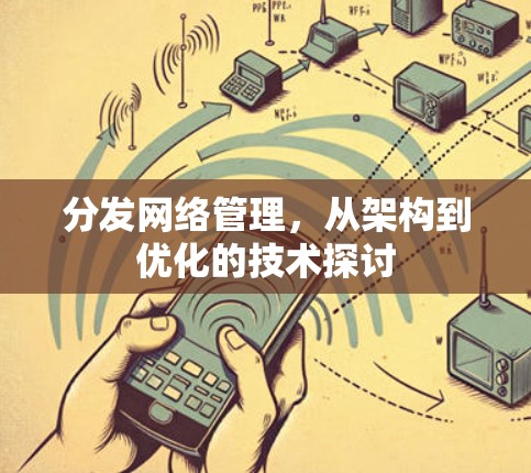 分发网络管理,从架构到优化的技术探讨 分发网络管理,从架构到优化的技术探讨