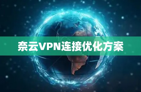 奈云VPN连接优化方案 奈云VPN连接优化方案