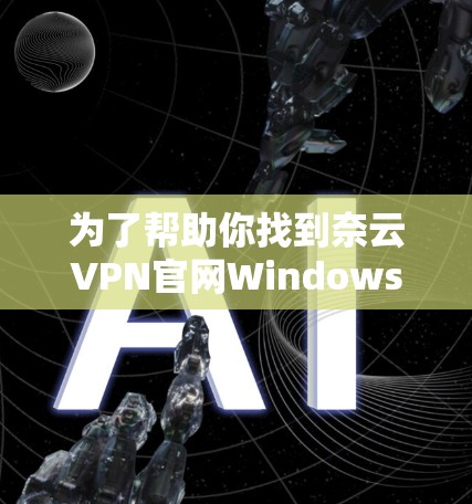为了帮助你找到奈云VPN官网Windows版,以下是一些步骤和建议 为了帮助你找到奈云VPN官网Windows版,以下是一些步骤和建议