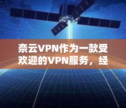 奈云VPN作为一款受欢迎的VPN服务,经常会有更新来提升性能、优化用户体验和增强安全性。以下是一些最新的奈云VPN更新信息 奈云VPN作为一款受欢迎的VPN服务,经常会有更新来提升性能、优化用户体验和增强安全性。以下是一些最新的奈云VPN更新信息