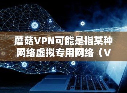 蘑菇VPN可能是指某种网络虚拟专用网络(VPN)服务或软件,用于在网络上匿名或保护隐私。具体使用方法可能因VPN类型、服务提供商和网络环境而有所不同。以下是一些常见的VPN使用方法,供参考 蘑菇VPN可能是指某种网络虚拟专用网络(VPN)服务或软件,用于在网络上匿名或保护隐私。具体使用方法可能因VPN类型、服务提供商和网络环境而有所不同。以下是一些常见的VPN使用方法,供参考