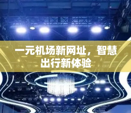 一元机场新网址,智慧出行新体验 一元机场新网址,智慧出行新体验