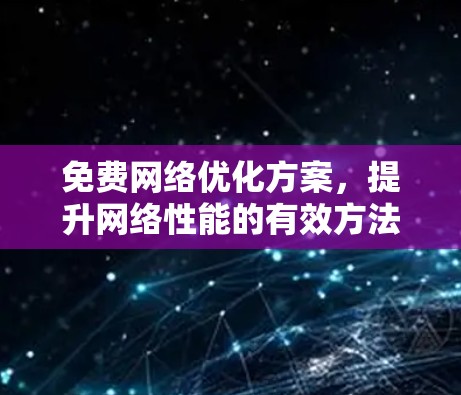 免费网络优化方案,提升网络性能的有效方法 免费网络优化方案,提升网络性能的有效方法
